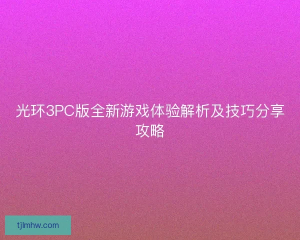 光环3PC版全新游戏体验解析及技巧分享攻略