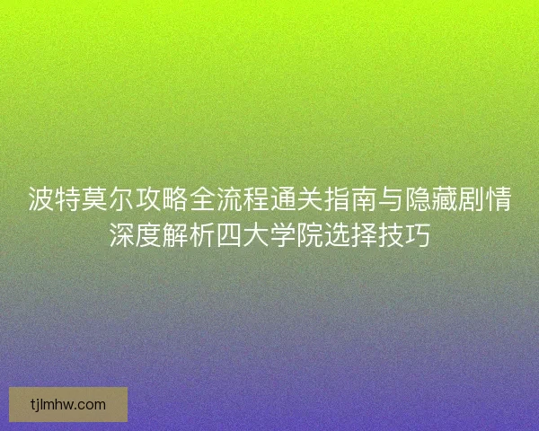 波特莫尔攻略全流程通关指南与隐藏剧情深度解析四大学院选择技巧 波特莫尔攻略全流程通关指南与隐藏剧情深度解析四大学院选择技巧