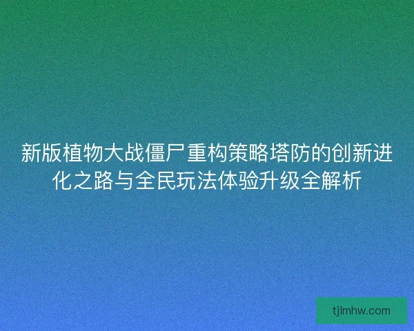 新版植物大战僵尸重构策略塔防的创新进化之路与全民玩法体验升级全解析