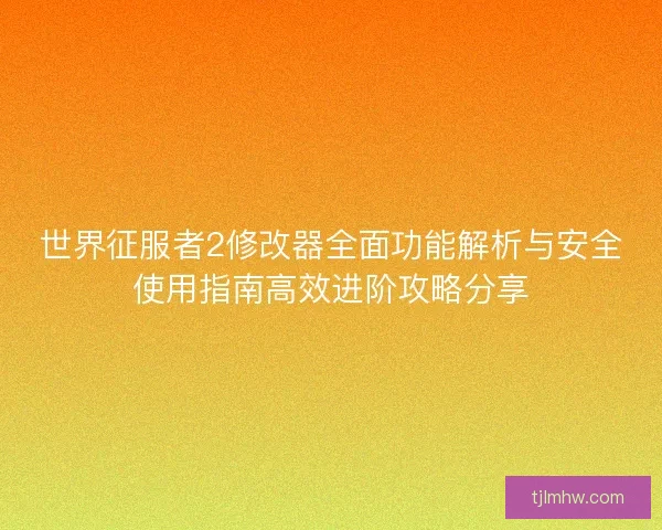 世界征服者2修改器全面功能解析与安全使用指南高效进阶攻略分享 世界征服者2修改器全面功能解析与安全使用指南高效进阶攻略分享