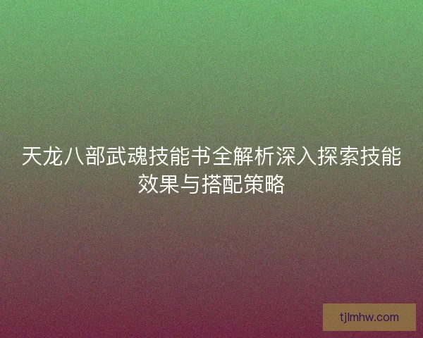 天龙八部武魂技能书全解析深入探索技能效果与搭配策略 天龙八部武魂技能书全解析深入探索技能效果与搭配策略