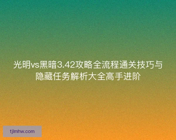光明vs黑暗3.42攻略全流程通关技巧与隐藏任务解析大全高手进阶