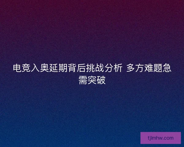 电竞入奥延期背后挑战分析 多方难题急需突破 电竞入奥延期背后挑战分析 多方难题急需突破